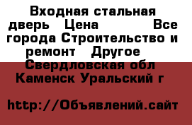 Входная стальная дверь › Цена ­ 4 500 - Все города Строительство и ремонт » Другое   . Свердловская обл.,Каменск-Уральский г.